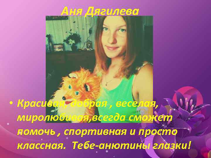 Аня Дягилева • Красивая, добрая , веселая, миролюбивая, всегда сможет помочь , спортивная и