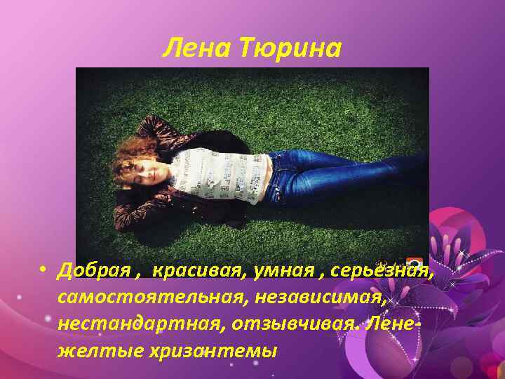 Лена Тюрина • Добрая , красивая, умная , серьезная, самостоятельная, независимая, нестандартная, отзывчивая. Ленежелтые