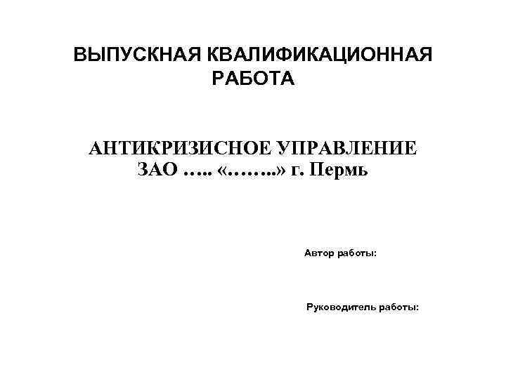 ВЫПУСКНАЯ КВАЛИФИКАЦИОННАЯ РАБОТА АНТИКРИЗИСНОЕ УПРАВЛЕНИЕ ЗАО …. . «……. . » г. Пермь Автор