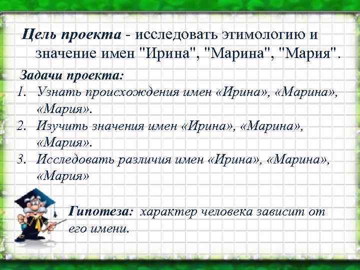 Цель проекта - исследовать этимологию и значение имен "Ирина", "Мария". Задачи проекта: 1. Узнать