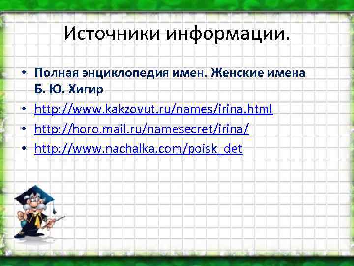 Источники информации. • Полная энциклопедия имен. Женские имена Б. Ю. Хигир • http: //www.