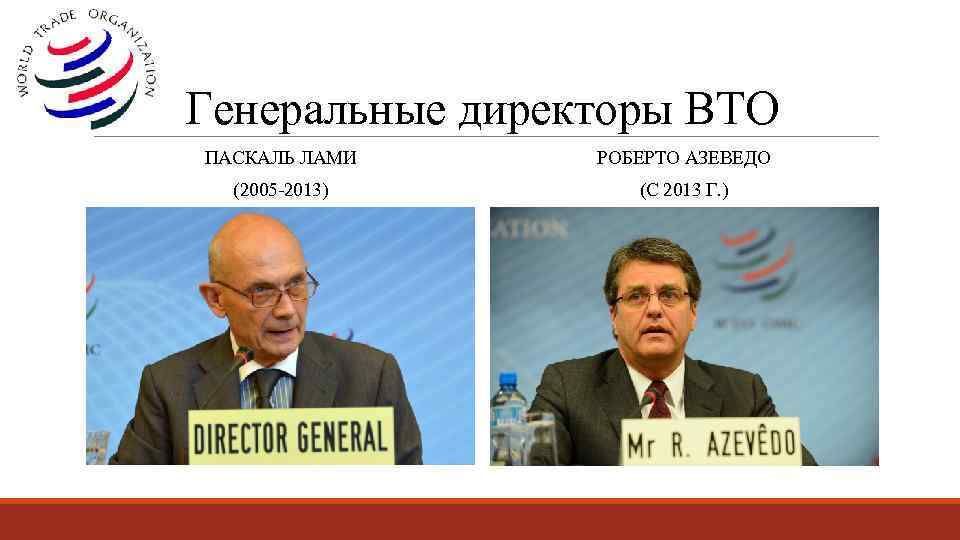 Генеральные директоры ВТО ПАСКАЛЬ ЛАМИ РОБЕРТО АЗЕВЕДО (2005 -2013) (С 2013 Г. ) 