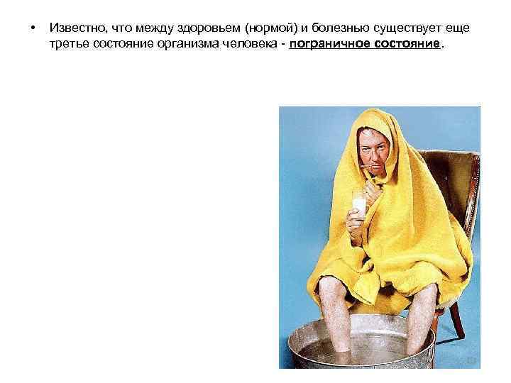  • Известно, что между здоровьем (нормой) и болезнью существует еще третье состояние организма
