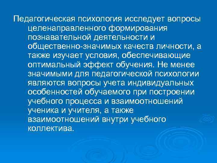 Педагогическая психология исследует вопросы целенаправленного формирования познавательной деятельности и общественно-значимых качеств личности, а также