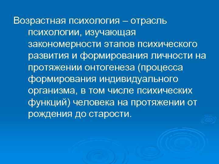 Возрастная психология – отрасль психологии, изучающая закономерности этапов психического развития и формирования личности на