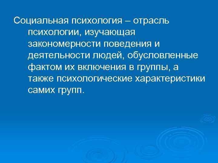 Социальная психология – отрасль психологии, изучающая закономерности поведения и деятельности людей, обусловленные фактом их