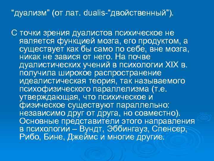 “дуализм” (от лат. dualis-“двойственный”). С точки зрения дуалистов психическое не является функцией мозга, его