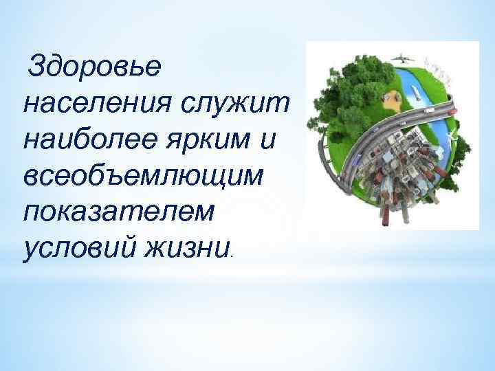 Здоровье населения служит наиболее ярким и всеобъемлющим показателем условий жизни. 