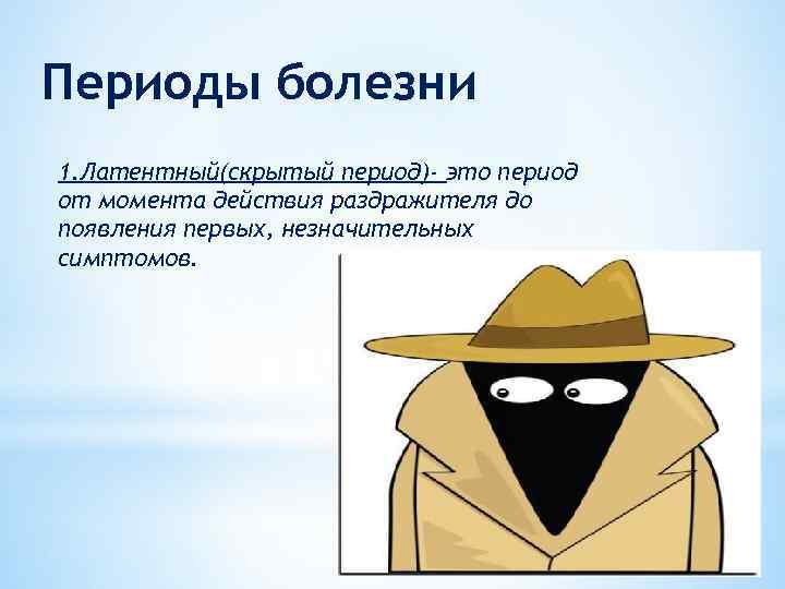 Периоды болезни 1. Латентный(скрытый период)- это период от момента действия раздражителя до появления первых,