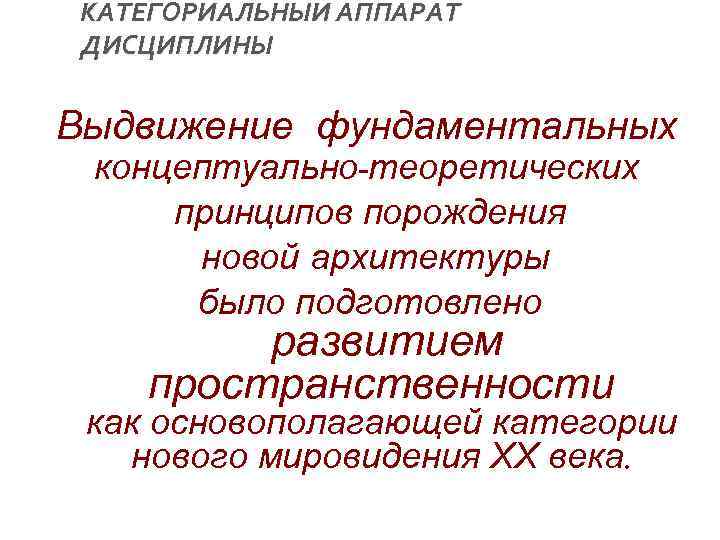 КАТЕГОРИАЛЬНЫЙ АППАРАТ ДИСЦИПЛИНЫ Выдвижение фундаментальных концептуально-теоретических принципов порождения новой архитектуры было подготовлено развитием пространственности