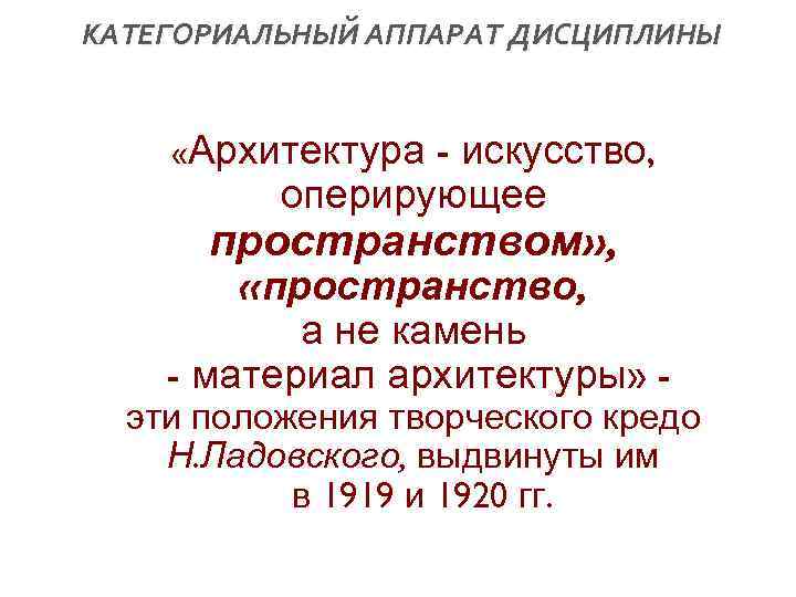 КАТЕГОРИАЛЬНЫЙ АППАРАТ ДИСЦИПЛИНЫ - искусство, оперирующее «Архитектура пространством» , «пространство, а не камень -