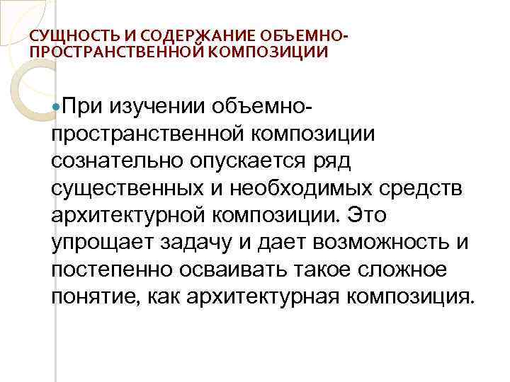 СУЩНОСТЬ И СОДЕРЖАНИЕ ОБЪЕМНОПРОСТРАНСТВЕННОЙ КОМПОЗИЦИИ При изучении объемнопространственной композиции сознательно опускается ряд существенных и