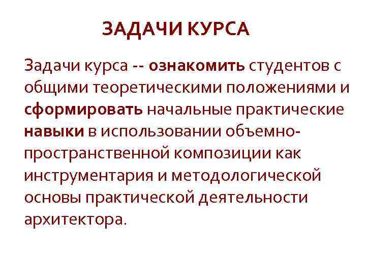 ЗАДАЧИ КУРСА Задачи курса -- ознакомить студентов с общими теоретическими положениями и сформировать начальные