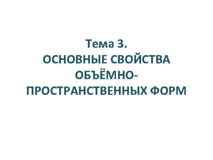 Тема 3. ОСНОВНЫЕ СВОЙСТВА ОБЪЁМНОПРОСТРАНСТВЕННЫХ ФОРМ 