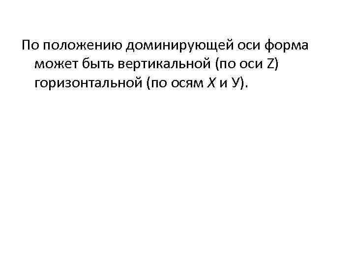 По положению доминирующей оси форма может быть вертикальной (по оси Z) горизонтальной (по осям