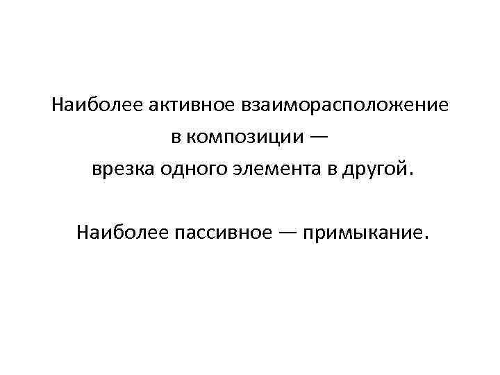 Наиболее активное взаиморасположение в композиции — врезка одного элемента в другой. Наиболее пассивное —