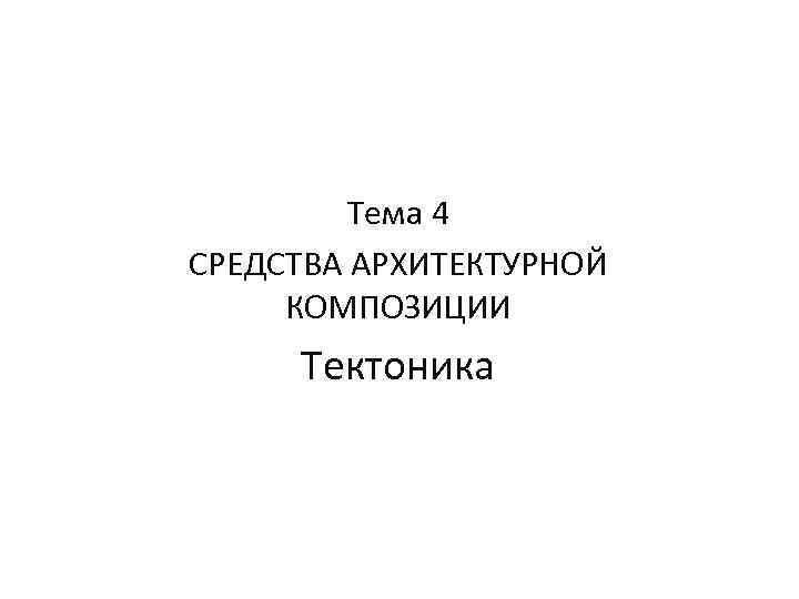 Тема 4 СРЕДСТВА АРХИТЕКТУРНОЙ КОМПОЗИЦИИ Тектоника 