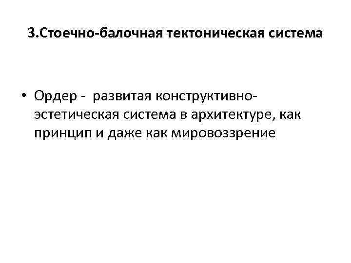 3. Стоечно-балочная тектоническая система • Ордер - развитая конструктивноэстетическая система в архитектуре, как принцип