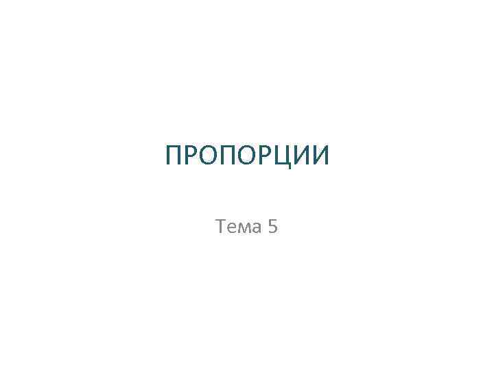 ПРОПОРЦИИ Тема 5 