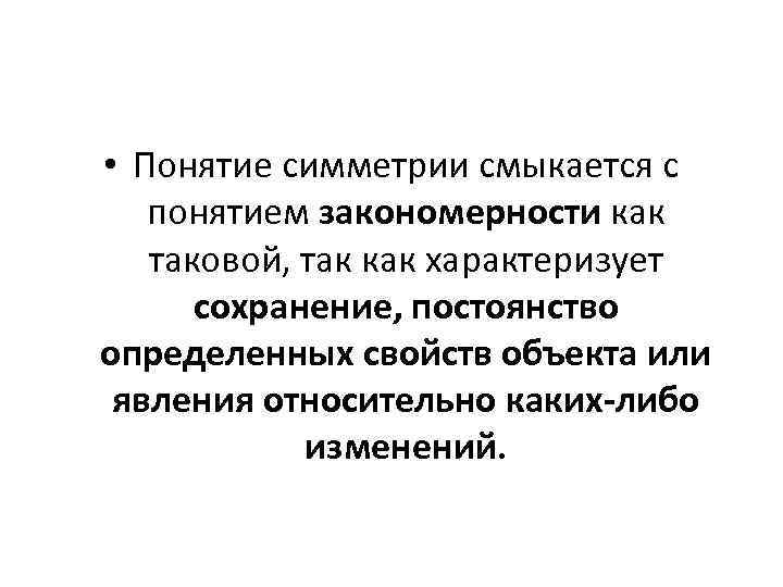  • Понятие симметрии смыкается с понятием закономерности как таковой, так как характеризует сохранение,