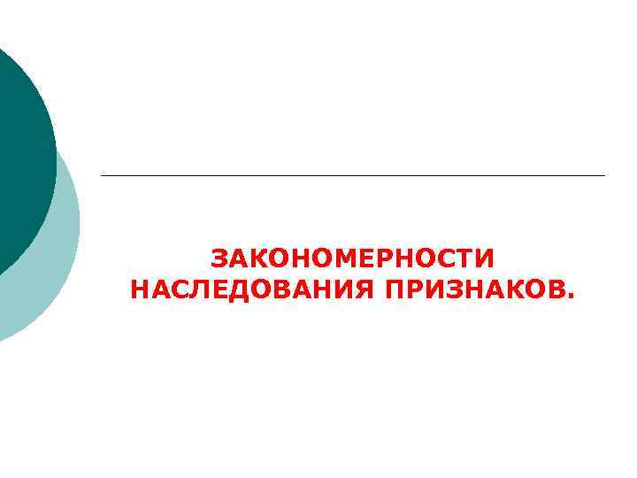 ЗАКОНОМЕРНОСТИ НАСЛЕДОВАНИЯ ПРИЗНАКОВ. 