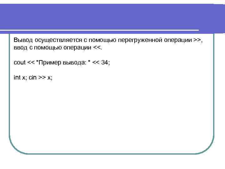 Вывод осуществляется с помощью перегруженной операции >>, ввод с помощью операции <<. cout <<