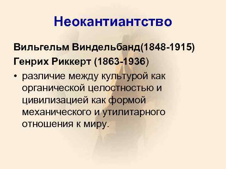 Неокантиантство Вильгельм Виндельбанд(1848 -1915) Генрих Риккерт (1863 -1936) • различие между культурой как органической