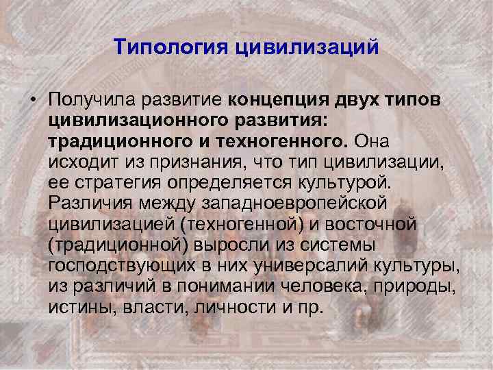 Типология цивилизаций • Получила развитие концепция двух типов цивилизационного развития: традиционного и техногенного. Она