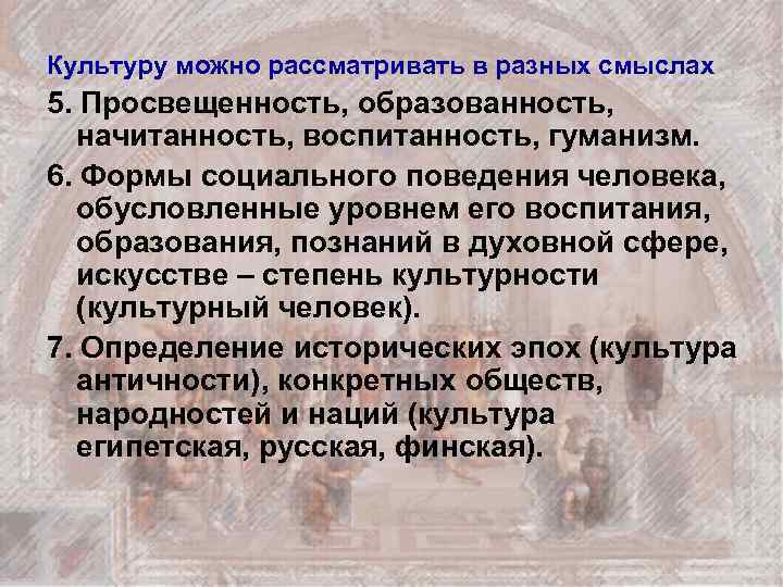 Культуру можно рассматривать в разных смыслах 5. Просвещенность, образованность, начитанность, воспитанность, гуманизм. 6. Формы