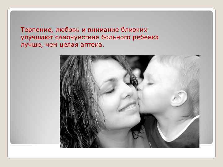 Терпение, любовь и внимание близких улучшают самочувствие больного ребенка лучше, чем целая аптека. 