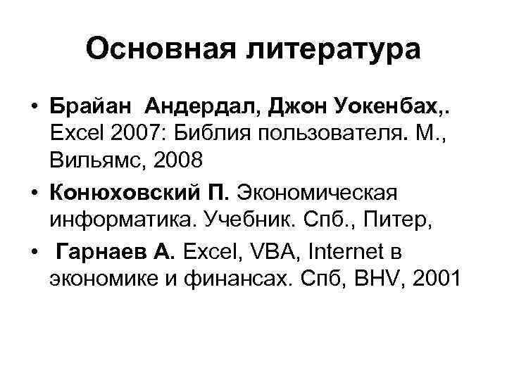 Основная литература • Брайан Андердал, Джон Уокенбах, . Excel 2007: Библия пользователя. М. ,