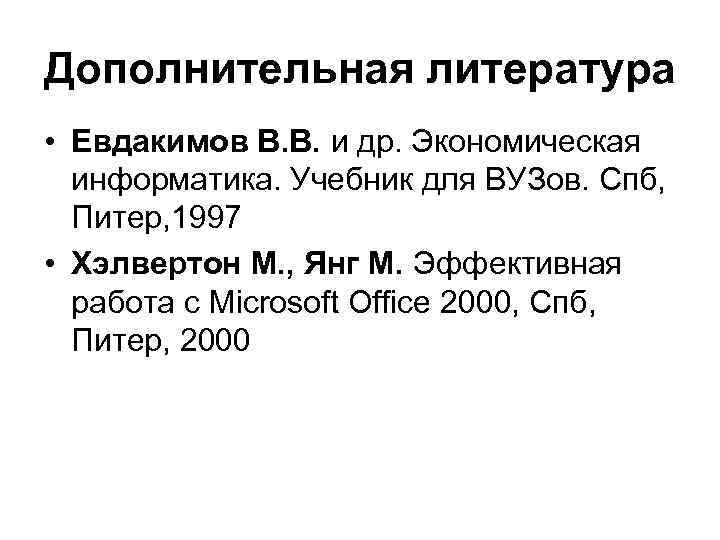 Дополнительная литература • Евдакимов В. В. и др. Экономическая информатика. Учебник для ВУЗов. Спб,