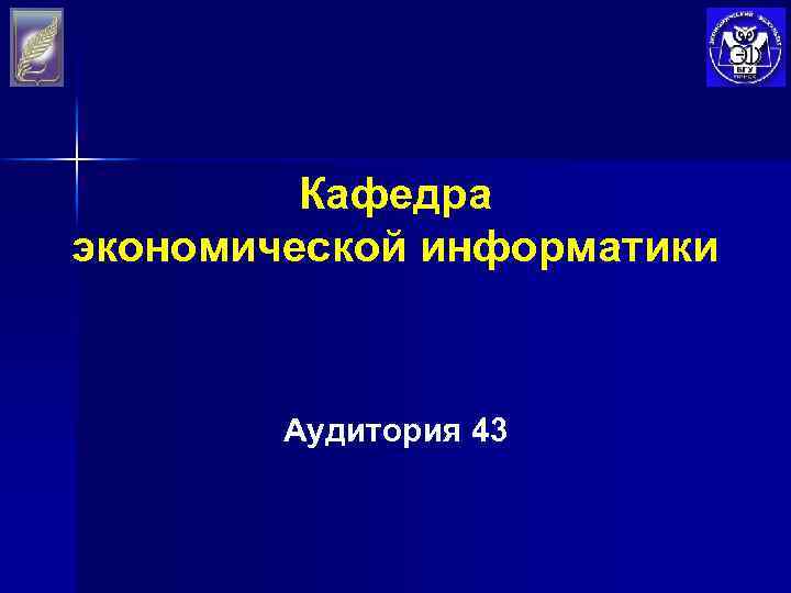 Кафедра экономической информатики Аудитория 43 