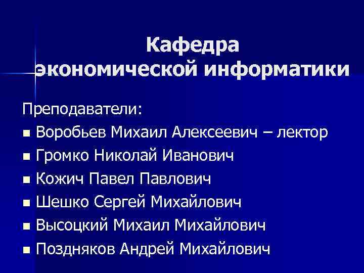 Кафедра экономической информатики Преподаватели: n Воробьев Михаил Алексеевич – лектор n Громко Николай Иванович