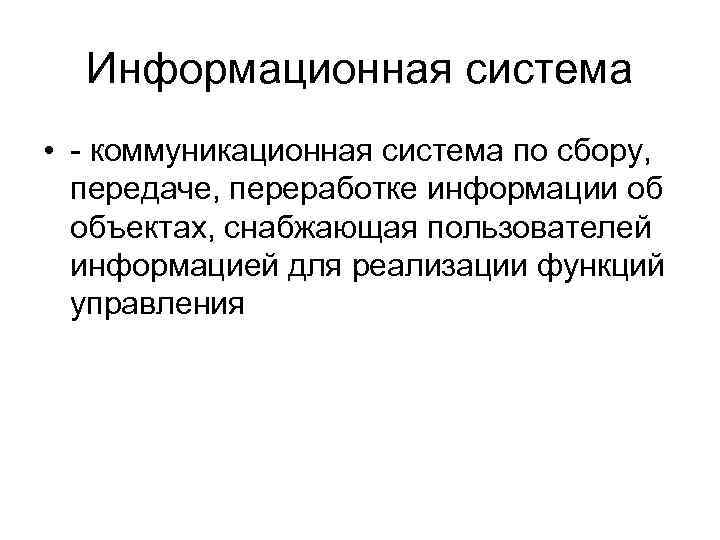 Информационная система • - коммуникационная система по сбору, передаче, переработке информации об объектах, снабжающая