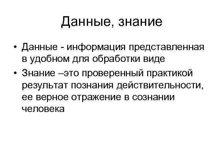 Данные, знание • Данные - информация представленная в удобном для обработки виде • Знание