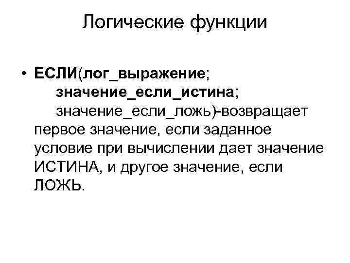 Логические функции • ЕСЛИ(лог_выражение; значение_если_истина; значение_если_ложь)-возвращает первое значение, если заданное условие при вычислении дает