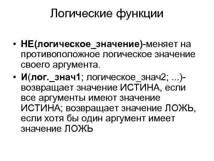 Логические функции • НЕ(логическое_значение)-меняет на противоположное логическое значение своего аргумента. • И(лог. _знач1; логическое_знач2;