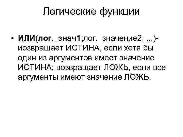 Логические функции • ИЛИ(лог. _знач1; лог. _значение 2; . . . )иозвращает ИСТИНА, если