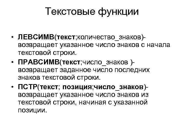 Текстовые функции • ЛЕВСИМВ(текст; количество_знаков)возвращает указанное число знаков с начала текстовой строки. • ПРАВСИМВ(текст;