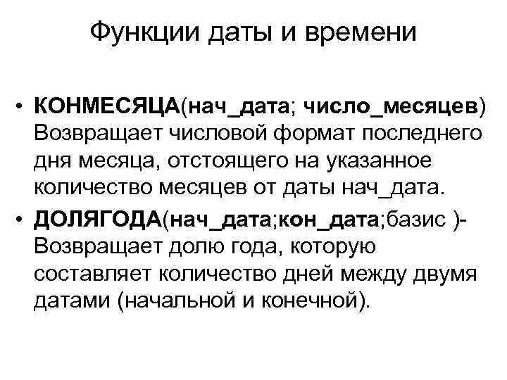 Функции даты и времени • КОНМЕСЯЦА(нач_дата; число_месяцев) Возвращает числовой формат последнего дня месяца, отстоящего