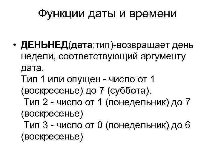 Функции даты и времени • ДЕНЬНЕД(дата; тип)-возвращает день недели, соответствующий аргументу дата. Тип 1