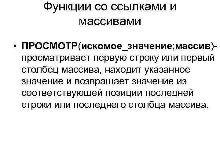 Функции со ссылками и массивами • ПРОСМОТР(искомое_значение; массив)- просматривает первую строку или первый столбец