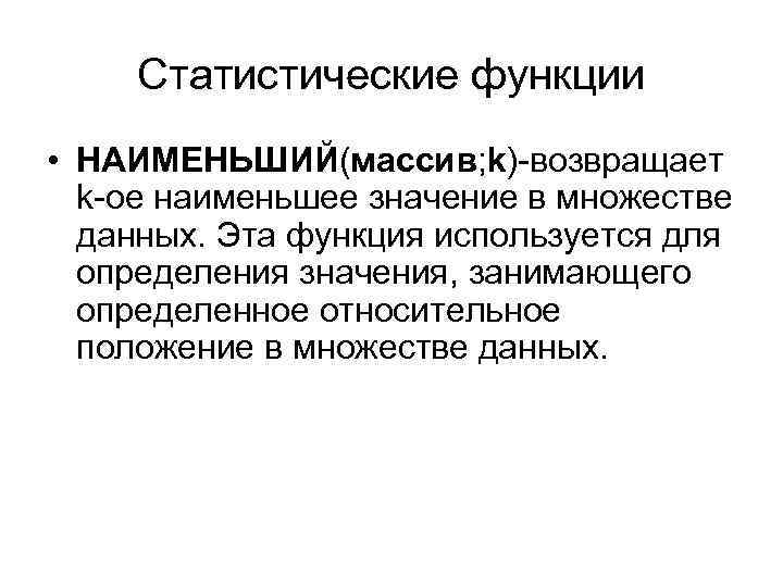 Статистические функции • НАИМЕНЬШИЙ(массив; k)-возвращает k-ое наименьшее значение в множестве данных. Эта функция используется