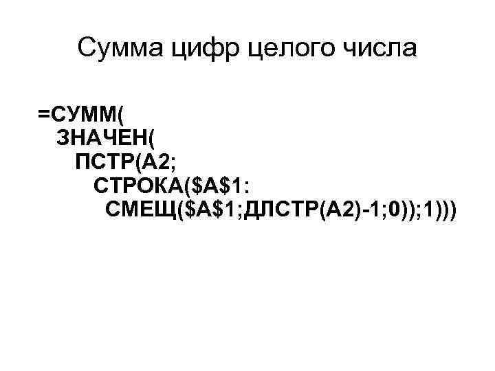 Сумма цифр целого числа =СУММ( ЗНАЧЕН( ПСТР(A 2; СТРОКА($A$1: СМЕЩ($A$1; ДЛСТР(A 2)-1; 0)); 1)))