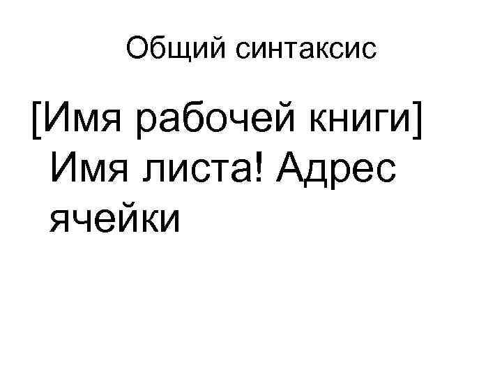Общий синтаксис [Имя рабочей книги] Имя листа! Адрес ячейки 