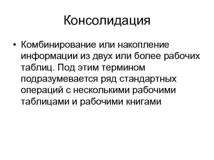Консолидация • Комбинирование или накопление информации из двух или более рабочих таблиц. Под этим