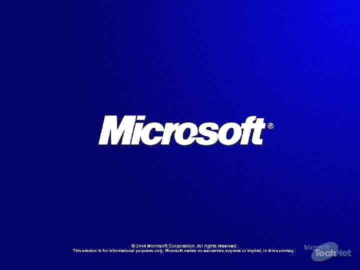 © 2004 Microsoft Corporation. All rights reserved. 2004 This session is for informational purposes