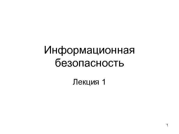 Информационная безопасность Лекция 1 1 