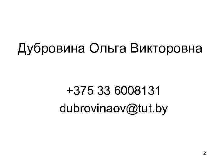 Дубровина Ольга Викторовна +375 33 6008131 dubrovinaov@tut. by 2 